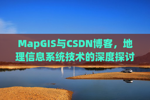 MapGIS与CSDN博客,地理信息系统技术的深度探讨